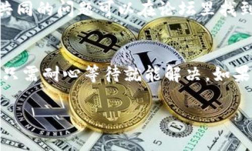 如果您的tpWallet一直显示“已提交”状态，这可能会让人感到困惑和焦虑。首先，请不要慌张，接下来我们将逐步分析可能的原因并提供解决方案。以下是一些可能的情况及其解决方法。

1. 网络问题
有时候，网络连接不稳定会导致pending状态。请确保您的设备连接正常，尝试切换Wi-Fi或使用不同的网络。简单地说，动动手指，换个网络看看。

2. 交易确认延迟
tpWallet是基于区块链技术的，如果网络拥堵，交易确认可能会有所延迟。这种情况下，您可以查看区块链浏览器，看看相关事务的确认状态。通常情况下，交易会在一段时间内得到处理，您只需耐心等待即可。

3. 钱包应用程序问题
有时，钱包本身可能遇到技术问题。尝试关闭并重启钱包应用，或者检查是否有可用的更新。如果有更新，请及时更新到最新版本。这通常会解决一些小毛病。

4. 检查交易详情
在tpWallet中查看您提交的交易详情，包括接收地址、交易金额等，确保所有信息都正确。如果发现错误，您可能需要重新提交交易。

5. 客服支持
如果以上方法都没有解决问题，建议您直接联系tpWallet的客服支持。他们能够提供更具体的帮助。准备好相关信息，例如交易ID，这样可以加速处理您的咨询。

6. 社区反馈
检查tpWallet的社交媒体或官方论坛，看看其他用户是否遇到类似的问题。有时候，大家共同的问题可以在论坛里找到解决方案。

总结
遇到tpWallet显示“已提交”的情况时，最重要的是保持冷静，逐步排查问题。大部分时间，只需耐心等待就能解决。如果仍有疑问，不妨寻求官方支持或参考社区的经验。

希望这些建议能帮助您解决问题！如果有其他疑问，随时向我咨询哦！