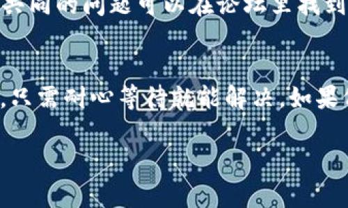 如果您的tpWallet一直显示“已提交”状态，这可能会让人感到困惑和焦虑。首先，请不要慌张，接下来我们将逐步分析可能的原因并提供解决方案。以下是一些可能的情况及其解决方法。

1. 网络问题
有时候，网络连接不稳定会导致pending状态。请确保您的设备连接正常，尝试切换Wi-Fi或使用不同的网络。简单地说，动动手指，换个网络看看。

2. 交易确认延迟
tpWallet是基于区块链技术的，如果网络拥堵，交易确认可能会有所延迟。这种情况下，您可以查看区块链浏览器，看看相关事务的确认状态。通常情况下，交易会在一段时间内得到处理，您只需耐心等待即可。

3. 钱包应用程序问题
有时，钱包本身可能遇到技术问题。尝试关闭并重启钱包应用，或者检查是否有可用的更新。如果有更新，请及时更新到最新版本。这通常会解决一些小毛病。

4. 检查交易详情
在tpWallet中查看您提交的交易详情，包括接收地址、交易金额等，确保所有信息都正确。如果发现错误，您可能需要重新提交交易。

5. 客服支持
如果以上方法都没有解决问题，建议您直接联系tpWallet的客服支持。他们能够提供更具体的帮助。准备好相关信息，例如交易ID，这样可以加速处理您的咨询。

6. 社区反馈
检查tpWallet的社交媒体或官方论坛，看看其他用户是否遇到类似的问题。有时候，大家共同的问题可以在论坛里找到解决方案。

总结
遇到tpWallet显示“已提交”的情况时，最重要的是保持冷静，逐步排查问题。大部分时间，只需耐心等待就能解决。如果仍有疑问，不妨寻求官方支持或参考社区的经验。

希望这些建议能帮助您解决问题！如果有其他疑问，随时向我咨询哦！