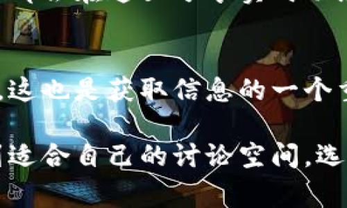 加密货币的讨论在网络上非常活跃，许多用户会在不同的论坛和贴吧分享他们的观点和经验。以下是一些集中的加密货币大贴吧的介绍，供您参考。

### 1. 百度贴吧
百度贴吧上有许多专门讨论加密货币的贴吧，比如“比特币吧”、“以太坊吧”、“数字货币吧”等。这些贴吧涵盖了各种主题，从技术分析到投资技巧，再到市场动态，用户可以在这里找到大量的信息。

### 2. Reddit
虽然不是传统意义上的贴吧，但Reddit的“r/cryptocurrency”、“r/bitcoin”等子版块非常受欢迎，全球用户分享见解、新闻和预测，是获取信息和交流的好地方。

### 3. 新浪微博
在新浪微博上，也有不少关于加密货币的热门话题和用户群体，许多投资者和分析师都会在这里分享实时动态。

### 4. 微信公众号
许多加密货币的分析师和机构建立了自己的微信公众号，发布专业分析和市场动态，这也是获取信息的一个重要渠道。

综上所述，加密货币的讨论和信息获取途径非常丰富，用户可以在不同的平台上找到适合自己的讨论空间。选择适合的贴吧和社区，可以使用户在加密货币的旅程中更加顺利和成功。