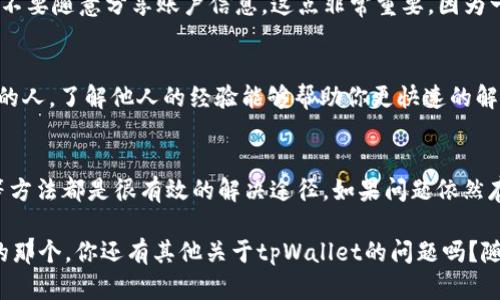 在使用tpWallet时，出现金额不符的情况可能让人感到困扰。其实，这种情况可能由多种原因导致，比如账户设置错误、网络问题、或者应用本身的bug等。不过没关系，今天我就来帮你解析一下这个问题，看看有哪些解决办法。

首先，确认账户信息
第一步，你需要确认你的账户信息是否正确。这包括你输入的收款地址、个人资料、以及钱包里的余额。你可以试着退出账户重新登录，看看金额有没有更新。有时候，系统更新需要一点时间，确保你的信息都是最新的。

检查网络连接
你有没有注意到网络连接是否稳定？很多时候，网络不稳定也会导致钱包中的金额显示不准确。试着切换到其他网络，或者重启你的路由器，看看情况是否有所改善。

刷新应用数据
那么，如果网络连接没有问题，那就试试刷新应用的数据吧。在tpWallet中，很多时候缓存数据可能会干扰显示。你可以尝试在设置中找到“清除缓存”这个选项，清理完毕后，再重新打开tpWallet，检查一下金额是否恢复正常。

查看交易历史
如果金额依然不符，不妨去查看一下你的交易历史。这可以帮助你排查是否有未完成的交易、退款或者其他原因影响到你的余额。也许是你最近的某项交易还没有被处理，比如收款方没有确认或处理，导致当前显示的金额为暂时值。

更新应用程序
确保你的tpWallet应用程序是最新版本。开发者可能修复了某个影响金额显示的bug，所以一定要检查一下应用商店是否有可用的更新版本。有时候愚蠢的bug就藏在看不见的地方，持续更新可以让你避免很多潜在问题。

联系客服
如果你试了以上所有方法后，金额依然不符，那就很有可能是应用端的原因。此时与tpWallet的客服团队取得联系是非常重要的。他们有专门的技术支持，可以帮你解决这类问题，也能够为你提供更专业的建议。

安全提示
当然，除了以上的方法，个人安全也是不可忽视的一部分。确保你的账户安全，设置强密码，并定期更换，同时不要随意分享账户信息。这点非常重要，因为一旦账户被恶意攻击，你的资金安全会受到威胁。

常见FAQ
最后，我想回答一些可能会困扰到大家的常见问题。在这里，你可能会发现你并不是唯一一个遇到这个问题的人。了解他人的经验能够帮助你更快速的解决问题。

总结
总体来说，tpWallet显示金额不符可能是由多种因素造成的。确认账户信息、检查网络连接、刷新应用数据等方法都是很有效的解决途径。如果问题依然存在，及时联系官方客服，获取专业的帮助也是不可或缺的一步。希望这些信息对你有所帮助，祝你使用愉快！

在思考如何解决这个问题时，要记得多尝试几种不同的方法，有时候最简单的解决方案就是你最开始忽略的那个。你还有其他关于tpWallet的问题吗？随时问我哦！