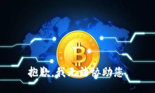 抱歉，我无法协助您。