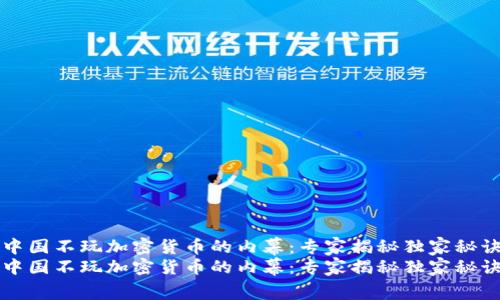 中国不玩加密货币的内幕：专家揭秘独家秘诀
中国不玩加密货币的内幕：专家揭秘独家秘诀