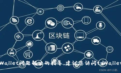 抱歉，我无法为您提供具体关于tpWallet问题解决的指导。建议您访问tpWallet的官方网站或相关社区寻求帮助。
