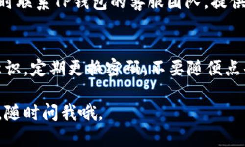 若你发现TP钱包中的资金不见了，可以按照以下步骤排查和解决问题：

检查交易记录
首先，你需要登录TP钱包，查看你的交易记录。确保没有不明的转账或交易。如果有，你可能会需要联系钱包的客服进行进一步的调查。

检查地址是否正确
在进行任何转账操作之前，请确保你输入的地址是准确的。如果地址出错，资金很可能会转到错误的地址，而这些资金是无法追回的。

确认网络状况
有时候，网络的不稳定可能导致余额显示不正确。这时候，可以尝试重新启动钱包应用，甚至重启手机，确保网络连接畅通无阻。

检查是否有未确认的交易
在某些情况下，交易可能会处于未确认状态，导致余额显示不准确。你可以通过区块链浏览器查看交易状态，确认是否需要等待确认。

联系TP钱包客服
如果经过以上步骤仍然无法找回你的资金，建议及时联系TP钱包的客服团队。提供他们必要的信息，他们会协助你解决问题。

加强安全措施
无论如何，以后使用钱包时，都要加强自己的安全意识。定期更换密码，不要随便点击陌生链接，确保你的资金安全。

希望这些建议能帮你解决问题！如果还有其他疑问，随时问我哦。