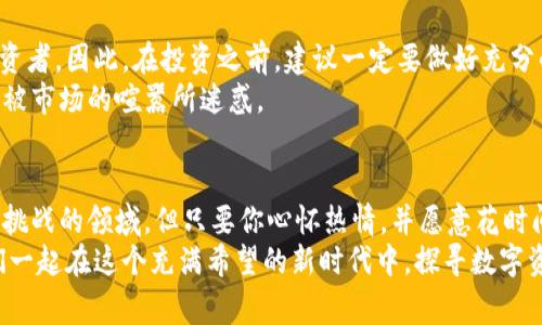 专家揭示：加密货币价值产生的独家秘诀

加密货币, 价值, 产生/guanjianci

前言：加密货币的崛起
说到加密货币，大家想到的可能是比特币、以太坊、瑞波币这些耳熟能详的名字。近几年，加密货币的热度不断升温，吸引了无数投资者的目光。有人认为这是未来的数字货币，有人则对此持怀疑态度。但无论你的看法如何，深入了解加密货币的价值来源绝对是学习这一领域的重要一步。

什么是加密货币？
简单来说，加密货币是一种使用密码学技术实现安全性和匿名性的数字货币。传统货币是由国家发行并由中央银行管理，而加密货币则通常是去中心化的，依赖于区块链技术。在这里，区块链就像一本分布式的账本，所有交易记录都被储存其中，任何人都可以查看，确保了透明度和安全性。

价值的来源：供需关系
就像我们在市场上买东西一样，价值常常由供需关系决定。比如说，如果某种商品很稀缺，但需求又特别高，那么它的价格就会上涨。这种供需关系同样适用于加密货币。
以比特币为例，总量是2100万枚，稀缺性让它在投资者眼中显得格外珍贵。随着越来越多的人想要拥有比特币，这种需求推动着其价格不断上升。或许你会问，为什么这个数字不能再增多呢？这就要归结到比特币的创建初衷和设计机制了。

挖矿机制与价值创造
说到比特币的稀缺性，就不得不提挖矿机制。比特币的生成是通过“挖矿”这一过程达成的，矿工通过解密算法来验证交易，成功后便可获得一定数量的比特币作为奖励。简单点说，矿工就是加密货币网络的维护者，他们通过计算机的运算能力为网络提供安全保障。
挖矿本质上也是为加密货币创造了价值。每当成功生成新块时，相应的比特币也会被“铸造”出来。随着挖矿难度的增加和奖励的减半，长期来看，比特币的总供应量会越来越趋近于其上限。因此，这种设计让比特币不仅仅是数字货币，更像是一种新型的资产，甚至可以作为“数字黄金”。

社会共识与价格波动
除了供需关系和挖矿机制，社会共识同样在加密货币的价值中扮演着重要角色。简而言之，加密货币的价值也依赖于人们对它的看法和信任程度。你可能会发现，最近有很多新闻报道说某某企业开始接受比特币作为支付方式，这样的消息往往会推高比特币的价格。
比如，当特斯拉宣布部分接受比特币支付时，市场上投资者立刻反应，价格瞬间上涨。人心所向的地方，就是价值所在，懂得这点对于想要在加密货币市场拼搏的人来说，是至关重要的。

技术进步与加密货币的未来
科技的进步也为加密货币的价值提供了支持，尤其是去中心化金融（DeFi）和非同质化代币（NFT）的崛起，让加密货币的应用场景变得越来越多。
以DeFi为例，它通过智能合约提供各种金融服务，让用户更容易地进行借贷、交易等。这样的创新不仅丰富了加密货币的生态，也进一步推动其在市场中的接受度和价值。
而NFT则将加密货币与艺术、娱乐等领域结合，让人们看到数字资产的新可能性。这一切无疑为加密货币赋予了更多的价值。

风险与挑战：小心投资
当然，加密货币市场的波动性也让人感到不安。价格的剧烈波动可能带来巨大的风险，尤其是对于那些资金不够雄厚的投资者。因此，在投资之前，建议一定要做好充分的研究。
说真的，投资加密货币就像坐过山车，有时候你可能会迅速盈利，但同样也可能瞬间跌入深渊。所以，要时刻保持理智，不要被市场的喧嚣所迷惑。

总结：加密货币的价值矩阵
综合来看，加密货币的价值来源于多方面因素的交织：供需关系、挖矿机制、社会共识、技术创新等。这是一个复杂而又充满挑战的领域，但只要你心怀热情，并愿意花时间去学习，就一定能找到属于自己的机会。
无论你是否决定投资，加深对这些知识的理解，会让你在加密货币的世界中游刃有余。希望以上内容能够帮助到你，让我们一起在这个充满希望的新时代中，探寻数字资产的未来！