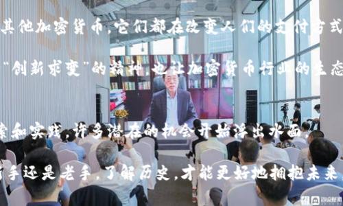 2011年加密货币的崛起：专家解析独家秘诀

加密货币, 比特币, 区块链/guanjianci

导言
说真的，如果你今天对加密货币感兴趣，那么你应该知道2011年在这个领域是个重要的转折点。许多新创项目如潮水般涌现，改变了人们对货币的理解和使用方式。不是说我在唠叨，但2011年的确是一个充满机遇和挑战的年份，尤其是比特币的不断被关注和其它加密货币的崛起，为整个行业铺平了道路。

2011年加密货币的背景
2011年，尽管比特币已经在2009年面世，然而到了2011年，它才真正开始获得公众的瞩目和媒体的关注。就像是一个明星的初次登场，所有人都在好奇这个新鲜事物有什么魔力。那个时候，比特币的价格从几美分飙升到了超过10美元，吸引了很多投资者的目光。

与此同时，随着比特币的普及，更多的加密货币项目相继涌出，比如莱特币（Litecoin）和红币（Namecoin），这些新兴货币为投资者提供了多元化的选择。你想想，有了比特币这样的前行者，其他货币也自然而然地想要分一杯羹。

比特币的起飞
当时，比特币的社区在不断扩大，开发者们开始关注如何提升比特币的安全性和可靠性。在2011年，比特币的开发贡献者以提高用户体验、强化网络安全为目标，推出了许多重要的技术更新。比特币网络的这个“进化”阶段，不仅让持币者更加安心，也让更多人愿意入场。

但说到比特币，当然也不能忽视它引发的各种争议。2011年，一些黑市交易也相继出现，像深网交易平台“丝绸之路”就使用比特币作为主要交易媒介。这种暗黑面也让许多人对比特币产生了疑虑。但这也是加密货币历史的一部分，正如亮光中难免有阴影出现。

莱特币的崛起
2011年是莱特币（Litecoin）推出的一年，许多投资者都对它充满期待。莱特币被誉为“比特币的银”，它在某种程度上对标比特币，为用户提供更快的交易时间和更实惠的手续费。

这让我想起了，莱特币的技术基础是基于比特币的，但它通过修改一些参数来提升了性能。比如，莱特币的区块生成时间是2.5分钟，而比特币依旧是10分钟。这种快速交易体验，让用户感受到了不同，并吸引了大量的支持者。

加密货币的安全性与隐私问题
虽说2011年是个好年份，但加密货币的安全性问题一直是个老大难问题。虽然比特币在技术上有较强的保护措施，但在使用过程中，像钱包被黑客攻击、用户操作失误等问题屡见不鲜。

这一年，看似神秘的深网交易平台“丝绸之路”，让更多人了解到了加密货币的隐私特性。但与此同时，也让人们看到了这个行业的不理性一面。对于很多刚刚入行的新手来说，很多人并不理解如何安全地使用加密货币。你懂的，要是没有合适的保护措施，损失可就大了。

监管的开端
随着加密货币的快速发展，政府和监管机构们也开始关注这个新鲜事物。他们意识到了监管的重要性，2011年的一些事件开始引发公众关系的广泛讨论。比如，某些国家开始对加密货币进行政策探讨，这意味着加密货币正在引起全球范围内的反响。

这样的情况也意味着，未来不会再是“无序”的局面，肯定是要有条理有规范的。虽然当时的监管措施相对宽松，但已经埋下了未来加强监管的基础。

潜力无限的未来
你可能会问：2011年给加密货币的未来带来了什么？我敢说，2011年是一个让无数人看到潜力的时代。无论是比特币、莱特币还是其他加密货币，它们都在改变人们的支付方式。甚至，有些人将加密货币视为“数字黄金”。这就像是打开了新世界的大门，让更多的投资者和普通人加入到这个行列中来。

而随着比特币和其他加密货币的成功案例，很多创业者开始不断尝试新点子，有些甚至在此基础上推出了全新的区块链应用。这种“创新求变”的精神，也让加密货币行业的生态更加丰富多彩。

结论与展望
2011年的加密货币就像是黎明前的曙光，启发了无数的人追求新的机会和新的技术发展。在那段时期，数字货币的世界充满了探索和实践，许多潜在的机会开始浮出水面。

未来的路或许并不平坦，挑战与机遇并存，但我深信，只要我们用心去探索、去理解这个行业，总会能找到自己的一方天地。无论是新手还是老手，了解历史，才能更好地拥抱未来。你是不是也想来尝试一下这个充满潜力的领域呢？无论如何，加密货币的故事还在继续，人们的探索旅程才刚刚开始。