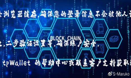 要退出 tpWallet 登录界面，您可以按照以下步骤进行操作：

1. **找到退出登录按钮**：
   登录后，通常在页面的右上角或左上角可以看到您的账户信息或头像。点击该区域，应该会出现一个下拉菜单，其中有“退出登录”选项。

2. **点击退出登录**：
   在下拉菜单中，找到并点击“退出登录”或“登出”按钮。此时，系统通常会提示您确认是否确认退出。

3. **确认退出**：
   如果有弹出窗口确认退出，选择“是”或“确认”，系统将会将您退出登录。

4. **清除浏览器缓存（可选）**：
   如果您使用公共或共享设备，可以考虑清除浏览器缓存，确保您的登录信息不会被他人访问。

5. **检查安全设置**：
   建议定期检查账户的安全设置，如密码更改，二步验证设置等，确保账户安全。

如果您在退出过程中遇到任何问题，建议查看 tpWallet 的帮助中心或联系客户支持获取进一步的帮助。希望这些步骤对您有所帮助！