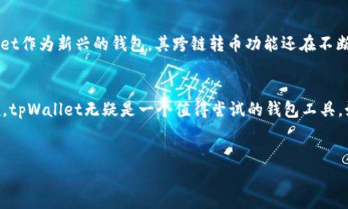 对于“tpWallet可以跨链转币吗”的问题，我将为您详细解释。以下是相关内容：

tpWallet简介
tpWallet是一款相对新兴的钱包应用，它支持多种数字货币的存储和管理。就像你手机里的钱包，tpWallet为用户提供了便利，支持快速收发虚拟货币。目前，它的用户群体主要集中在一些热爱数字资产的投资者和普通用户之间。

跨链转币的概念
在深入讨论tpWallet能否跨链转币之前，我们需要先了解什么是跨链转币。简单来说，跨链转币是指在区块链网络之间进行货币转移的过程。例如，从比特币区块链转移资产到以太坊区块链。这个过程通常涉及到桥接技术，能够使不同的区块链相互通信，确保资产安全转移。

tpWallet的跨链功能
关于tpWallet的跨链转币功能，答案是复杂的。根据最新的信息，tpWallet确实支持部分跨链转币的操作。这意味着，如果你在tpWallet中拥有某些特定的数字货币，比如你拥有ETH，而你想将其转至其他链上进行交易，tpWallet可以通过其内置的跨链桥进行此类操作。

具体操作步骤
那么，具体的操作步骤是什么呢？让我们来看看：
ol
li打开tpWallet，进入你的钱包界面。/li
li点击