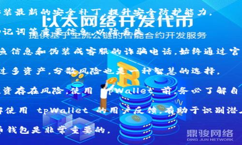 下载 tpWallet 需要谨慎，以下是一些风险提醒：

1. **安全性评估**：在下载任何钱包应用之前，确保对其进行充分的安全性评估，包括查看开发者的背景、社区评价以及安全审计报告。

2. **官方渠道下载**：总是通过官方渠道（例如官方网站或官方应用商店）进行下载，以减少遭遇仿冒或恶意软件的风险。

3. **二次确认**：如果收到朋友或他人推荐一个链接，请二次确认该链接的真实性，避免点击钓鱼链接。

4. **个人信息保护**：在注册或使用 tpWallet 时，不要随意分享个人信息，确保你在一个安全的环境中进行操作。

5. **定期更新**：保持钱包和设备的更新，安装最新的安全补丁，提升安全防护能力。

6. **备份关键数据**：定期备份你的私钥、助记词等重要信息，以防丢失。

7. **防止社会工程学攻击**：警惕网上的钓鱼信息和伪装成客服的诈骗电话，始终通过官方渠道进行咨询。

8. **资产安全**：不建议在单一钱包中存放过多资产，分散风险也是一种智慧的选择。

9. **了解风险**：加密货币市场波动性大，投资存在风险，使用 tpWallet 前，务必了解自己可能面临的财务风险。

10. **社区咨询**：参与相关论坛或社区了解使用 tpWallet 的用户反馈，有助于识别潜在问题。

保护自己的资金安全，谨慎使用任何加密货币钱包是非常重要的。
