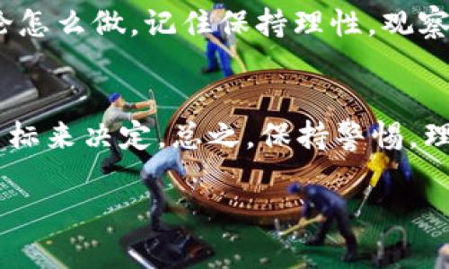 关于tpWallet的币是否需要清退，这个问题其实涉及到多个方面的考虑。首先，我们得了解tpWallet是什么，以及它所涉及的币种是什么样的情况。接下来，我会从不同的角度来为您解析这一问题。

tpWallet概述
tpWallet是一种数字资产钱包，主要用于存储和管理加密货币。它通常支持多种币种，用户可以方便地进行转账、交易和资产管理。一些用户可能因为对安全性、使用体验等因素的关注，选择清退其数字资产。不过，具体是否需要清退，则要根据个人情况和市场变化来决定。

清退的原因
那么，为什么有人会考虑清退呢？
ul
    listrong市场不确定性：/strong加密货币市场波动较大，价格起伏不定。有时候，持有某种币的风险增加，用户可能会选择清退以锁定利润或减少损失。/li
    listrong安全考虑：/strong如果有关于tpWallet安全性方面的传闻或事件，用户离开平台保护自己的资产也是情有可原的。/li
    listrong投资策略调整：/strong用户可能基于个人的投资策略，比如寻找更具潜力的币种，转而选择清退现有的资产进行再投资。/li
/ul

清退的时机
如果你在考虑清退，选择时机也是非常重要的。一般来说，在市场相对高位时清退，可以锁定收益，而在低谷时则可能需要思考长期持有的策略。然而，这并不意味着任何时候清退都是正确的，具体情况还需具体分析。

清退流程
如果决定清退，那接下来该如何操作呢？其实，清退的流程并不复杂，但在操作之前，请确保你了解以下几个步骤：
ol
    listrong备份钱包信息：/strong在进行清退之前，一定要备份好你的钱包信息和私钥，以防后续操作导致资产丢失。/li
    listrong确认清退平台：/strong清退通常需要通过某个平台进行，选择一个可信赖的平台，这里建议你查看用户评价和交易手续费等信息。/li
    listrong进行交易：/strong依据平台的指引进行操作，选择要清退的币种和数量，完成交易后确保核对余额。/li
    listrong提现到安全的地方：/strong一旦清退成功，不要忘了把资金提现到自己控制的钱包或者账户，确保安全。/li
/ol

清退后的后续
假如你成功清退了资产，接下来的事情就可以随你习惯进行安排。可能有人会选择重新投资，也可能会选择暂时观望。无论怎么做，记住保持理性，观察市场变化是非常重要的。

结论
对于tpWallet的币需要清退吗这个问题，答案并不是绝对的。你需要从自身的风险承受能力、市场状况以及个人的投资目标来决定。总之，保持警惕，理性操作，才能在复杂的市场中保住赚得的每一分资产。

希望这些信息能够帮助到你！如果有其他问题，随时问我哦！