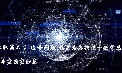 针对您提到的“tpWallet授权取消不了”这个问题，我来为您提供一些常见的解决方案和技术支持指导。

### tpWallet授权取消的专家独家秘籍