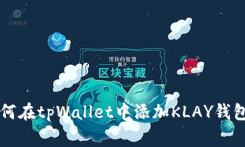 专家教你如何在tpWallet中添加KLAY钱包的独家秘诀