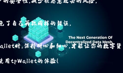 tpWallet转账参数错误：专家揭秘解决秘诀，独家技巧分享

tpWallet, 转账, 错误/guanjianci

引言
大家好，今天我们来聊一个在使用tpWallet过程中经常会遇到的问题——转账参数错误。对于很多用户来说，这种情况不仅让人感到困扰，甚至可能导致财产的损失。那么，为什么会出现这样的错误？我们又该如何解决它呢？在接下来的部分中，我将为大家揭开这个问题的秘密，分享一些独家的技巧和经验，帮助你轻松应对这个问题。

tpWallet简介
首先，咱们简单了解一下tpWallet。它是一款非常流行的数字钱包，支持多种数字货币的存储与转账功能。当然了，随着电子货币的普及，tpWallet的用户人数也在不断增加。在那么多的用户中，难免会遇到一些技术问题，其中转账参数错误就是最常见的一种。

什么是转账参数错误？
转账参数错误，简单来说就是在进行转账操作时，输入的某些参数不符合系统的要求，导致无法完成转账。这些参数可能包括收款地址、转账金额、交易密码，甚至可能还有其他一些细节。当你看到“参数错误”的提示时，心里是不是一紧？明明一切都按步骤进行，但偏偏就是出错了。

常见的转账参数错误原因
那么，为什么会出现这种转账参数错误呢？以下是一些常见的原因，我们来逐一分析：
ul
listrong收款地址错误：/strong这是最常见的错误之一。很多用户在复制粘贴收款地址时，可能会不小心多加了空格或少加了字符，导致系统无法识别。经常性地检查和确认收款地址是个不错的习惯。/li
listrong金额格式不正确：/strong在tpWallet中，转账金额必须是数字形式，且不能包含任何字母或特殊字符。有时候，我们在输入金额时可能会不小心加了逗号或其他符号，这样就会导致系统报错。/li
listrong交易密码错误：/strong转账时需要输入交易密码，这一点大家都知道。但如果你输入的密码有误，系统同样会提示参数错误。因此，确保你记住了正确的交易密码非常重要。/li
listrong网络问题：/strong有时候，网络不稳定也可能导致转账过程中出现参数错误的提示。建议在网络稳定时进行转账操作。/li
/ul

解决转账参数错误的实用步骤
既然我们了解了一些可能导致转账参数错误的原因，那么接下来就是要谈谈如何有效地解决这个问题。这里有一些实用的步骤供大家参考：

h4步骤一：仔细检查收款地址/h4
在进行转账前，确保收款地址的准确性。建议使用tpWallet内置的二维码扫描功能，这样可以有效避免手动输入时出现的错误。如果是复制的地址，干脆粘贴到记事本里再检查，避免多余的空格和字符。

h4步骤二：确认转账金额/h4
在输入金额时，仔细检查数字是否正确。此外，确保金额没有其他字符，比如逗号、点等。如果不清楚可以转账的最小金额与最大金额，建议先查阅一下tpWallet的相关规定。

h4步骤三：检查交易密码/h4
这一点可能让很多人感同身受，记不住密码真的是个麻烦。但在转账时，涉及到账户的安全，输入密码的时候一定要确认是正确的。使用密码经理工具来管理你的密码也许是个不错的解决办法，可以大幅减少出错的概率。

h4步骤四：确保网络顺畅/h4
在进行任何转账操作之前，先确保你的网络连接良好。你可以尝试切换到更快的网络，或者检查一下Wi-Fi的信号强度。此外，临时性的网络故障也可能影响转账，所以在处理转账时，要尽量避免高峰时段。

其他一些建议与技巧
除了以上提到的基本步骤，以下是一些额外的建议和技巧，能够帮助你更好地使用tpWallet，减少转账问题的发生：

h4定期更新应用程序/h4
保持tpWallet应用程序的更新总是一个好主意，因为开发团队会不断修复bug和用户体验。确保你的应用程序版本是最新的，这样能有效避免一些意想不到的错误。

h4使用多重验证/h4
为了增加安全性，考虑开启双重验证选项。这样，在每次进行转账时，你不仅需要输入密码，还可能会收到手机验证码，这样可以有效地提高你账户的安全性，减少被恶意攻击的风险。

h4学习与社区交流/h4
参加一些tpWallet用户的交流群，分享使用经验和技巧。在社区中你可以找到许多与自己类似的问题的解决方案，还能够学习到别人的经验，避免了自己再犯同样的错误。

总结
转账参数错误虽然是tpWallet用户常遇到的问题，但只要了解了它的原因，并遵循一些简单的步骤，就能有效地避免这些错误。重点是，使用tpWallet时，保持耐心和细心，才能让你的数字货币使用体验更加顺畅。

希望今天的分享能够帮助到正在困扰于转账参数错误的你。如果你有更多的问题或者技巧想要分享，欢迎在下方留言，我们一起交流，共同提高使用tpWallet的体验！

