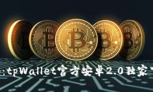 专家揭秘：tpWallet官方安卓2.0独家下载秘诀！