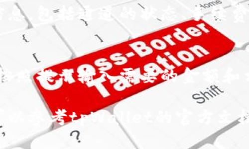 要查看tpWallet的通道，你可以遵循以下步骤：

### 1. 打开tpWallet应用
首先，确保你已经安装了tpWallet应用，并且用你的钱包地址登录。

### 2. 进入通道选项
在应用首页，通常会有一个“通道”或“交易”的选项，点击进入。

### 3. 查看通道信息
在通道页面，你可以看到不同的通道信息，包括通道的状态、手续费、可用余额等。

### 4. 进行交易
如果你想进行交易，选择相应的通道，按照提示输入需要的金额和相关信息，即可完成交易。

如果你在使用的过程中有任何问题，可以参考tpWallet的官方文档或社区支持，获得更多的信息和帮助。