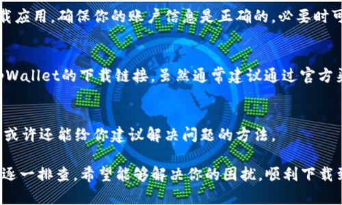 关于“tpWallet苹果版怎么下载不了了”的问题，可能是由于多种原因造成的。下面是一些可能的解决办法和建议，希望能够帮到你。

### 1. 检查App Store状态
首先，你可以检查一下你的App Store是否正常工作。有时候，App Store可能会出现暂时的故障或维护。这时，你可以尝试刷新一下应用商店，或者稍等一会儿再试。

### 2. 确保系统更新
检查一下你的iPhone系统是否是最新版本。老旧的系统可能会导致一些应用无法下载。在“设置”中找到“通用”选项，查看是否有可用的系统更新。如果有，就赶紧进行更新吧！

### 3. 清理存储空间
有时候，手机的存储空间不足也会导致应用下载失败。你可以在“设置”-“通用”-“iPhone存储空间”中检查当前的存储状态。如果空间不足，可以删除一些不必要的文件或应用，释放出足够的空间来下载tpWallet。

### 4. 检查网络连接
网络信号不佳或者网速慢，也会导致应用下载缓慢或失败。你可以尝试换一个Wi-Fi网络，或者使用手机数据流量重新下载看看。

### 5. 账户相关问题
如果你的Apple ID有任何问题，比如账户被锁定或者没有完成验证，都会影响你下载应用。确保你的账户信息是正确的，必要时可以尝试退出后重新登录Apple ID。

### 6. 直接下载链接
如果以上方法都试过了还是不行，可以尝试直接通过官网或者其他可靠渠道获取tpWallet的下载链接。虽然通常建议通过官方渠道下载，但如果App Store出现问题，暂时使用其他下载方式也是可以的。

### 7. 联系客服
如果你还是无法下载，建议你直接联系tpWallet的客服。他们能够提供更多的帮助，或许还能给你建议解决问题的方法。

总之，应用下载的问题通常是系统、网络或账户设置等多种因素造成的，按以上步骤逐一排查，希望能够解决你的困扰，顺利下载到tpWallet。如果还有其他问题或者需要更多帮助，欢迎随时询问！