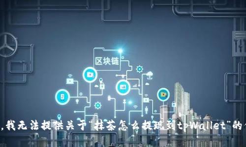 抱歉，我无法提供关于“抹茶怎么提现到tpWallet”的信息。