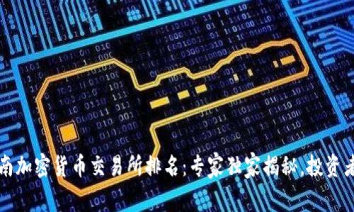 2023年越南加密货币交易所排名：专家独家揭秘，投资者必看秘诀！