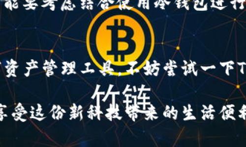 关于BnB提到的TP Wallet的操作，下面将为您详细介绍如何使用TP Wallet进行加密货币管理，确保您在这个数字资产管理中没有遗漏的步骤。

什么是TP Wallet？
首先，TP Wallet（ТП钱包）是一款支持多种加密货币的数字钱包，旨在为用户提供安全、便捷的加密资产管理方案。在这个区块链技术迅速发展的时代，拥有一个好的钱包显得尤为重要。TP Wallet支持诸如比特币（BTC）、以太坊（ETH）、BNB币和众多ERC20代币，使用起来非常灵活。

如何下载与安装TP Wallet
开始使用TP Wallet，您首要的步骤是下载和安装。说真的，下载过程真的很简单。只需访问TP Wallet的官方网站或者在应用商店（如Google Play或App Store）搜索“TP Wallet”，下载官方版本的应用。
一旦您下载完毕，按照提示安装它。对于大部分用户而言，安装过程不会超过几分钟，绝对没有任何技术门槛。完成后，您就可以打开TP Wallet，准备开始您的加密资产之旅了。

注册与创建钱包
打开TP Wallet后，您会看到一个欢迎界面。在这里，您需要选择创建一个新钱包或导入已有的钱包。如果您是新用户，选择创建新钱包。
接下来，TP Wallet会生成一个助记词。这就是您钱包的“钥匙”，一定要妥善保管！说真的，这个助记词可不止是简单的字母和数字串，它是恢复您钱包重要资产的唯一途径。如果您丢失了助记词，您真的可能再也无法找回您的资金了。
为了确保安全，TP Wallet还会让您验证一次助记词。在确保记录无误后，您便完成了钱包的创建。以后每次访问钱包时，您只需输入密码即可。

如何在TP Wallet中添加BNB
接下来，我们来聊聊如何在TP Wallet中添加BNB。在钱包界面中，您可以看到“资产”选项，点击它，然后选择“添加资产”。在搜索框中输入“BNB”，找到您希望添加的币种。
找到BNB后，点击它，您就能看到“添加资产”的选项。点击确认就可以将BNB添加到您的钱包中。是不是很简单？像这样一来，您的资产就更加多样化了。

购买BNB的步骤
如果您还没有BNB，TP Wallet也支持内购。通过信用卡、借记卡或其他支付方式购买BNB也非常方便。在钱包主界面，找到“买币”选项，选择BNB为目标币种，填写相应信息后，按照提示进行交易即可。
当然，在进行任何交易之前，不妨多做点功课，了解当前的市场价格和手续费。购买前记得设定一个合理的预算，控制好自己的投资风险。

如何转账BNB到其他钱包
转账BNB是TP Wallet的另一项强大功能。回到钱包主界面，选择BNB，您会看到“转账”选项。输入您想要转账的地址和金额，仔细核对后点击确认。
务必再三确认地址，毕竟一旦转账成功，资金几乎是不可能追回的。小心谨慎是每个加密资产投资者的必备品质，懂得这点很重要哦。

TP Wallet的安全性
安全性一直是加密货币用户非常担心的话题。TP Wallet在这方面做得相当不错。所有信息都经过加密，并且用户的私钥保存在设备上，不会存储在云端。这意味着即使TP Wallet的服务器遭到攻击，您的资产也不会受到影响。
此外，建议您在使用TP Wallet时开启双重认证功能，这能大大提升安全性。如果可能，还可以考虑使用硬件钱包进行大额资产的存储。

定期备份钱包
为了确保您的数字资产安全，定期备份钱包是必不可少的步骤。TP Wallet允许您通过助记词进行备份，一旦有任何设备故障或是更换手机，您都可以凭借助记词轻松恢复钱包。
记得找一个安全的地方记录或者保存助记词，别丢了哦，万一坏了手机，您可就懊悔了。

TP Wallet的优势与劣势
当然，TP Wallet也有其自身的优缺点。比如它的界面清晰友好，易于操作，但对于一些高级用户来说，可能缺乏某些功能。同时，因为它是一款热钱包，安全性可能不如冷钱包高。
说真的，这些都是个人的选择。对于重视使用便捷和流动性的用户，TP Wallet绝对是一个不错的选择；但是如果您是长期投资者，可能要考虑结合使用冷钱包进行存储。

总结
总体来说，TP Wallet是一个针对新手友好、操作简单的数字钱包，支持多种加密货币的管理。如果您正好需要一个安全、方便的数字资产管理工具，不妨尝试一下TP Wallet。通过本文的步骤介绍，相信您已经可以轻松上手操作，实现您的加密资产梦想。让我们在数字经济的浪潮中，乘风破浪吧！

记得，多学习、多尝试，才能在不断变化的加密市场中穿行自如，更好地把握机会。希望您能在TP Wallet中管理好自己的加密资产，享受这份新科技带来的生活便利和乐趣。