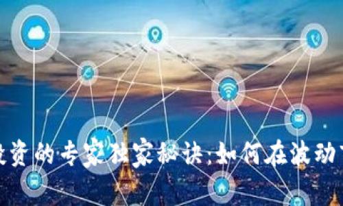 加密货币投资的专家独家秘诀：如何在波动市场中获利