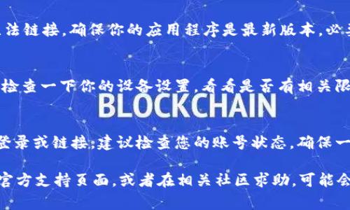 关于“tpWallet没有链接”的问题，可能涉及多种原因。通常这种情况可能是由于以下几种原因导致的：

### 1. 网络问题
首先，你的网络连接可能存在问题。要确保你的设备连接到互联网，可以尝试打开其他网站或应用程序，检查网络是否正常。如果互联网连接不稳定，tpWallet可能会无法加载。

### 2. 应用程序问题
如果你是在手机或电脑上使用的tpWallet，可能是应用程序本身出现了故障。简单的解决方法是尝试重新启动应用程序，或者卸载后再重新安装。

### 3. 服务器问题
有时候，tpWallet的服务器可能会遇到技术问题，导致暂时无法链接。这种情况下，建议你耐心等待，稍后再试。

### 4. 版本更新
如果tpWallet有新版本发布，而你使用的是旧版本，可能会导致无法链接。确保你的应用程序是最新版本，必要时可以去官方网站查找更新的信息。

### 5. 防火墙或安全设置
在某些情况下，防火墙或安全设置会阻止应用程序正常连接网络。检查一下你的设备设置，看看是否有相关限制。

### 6. 帐号问题
如果你的账号存在异常（例如被封禁或冻结），也可能会导致无法登录或链接。建议检查您的账号状态，确保一切正常。

如果你尝试了以上方法仍然无法解决问题，建议访问tpWallet的官方支持页面，或者在相关社区求助，可能会有其他用户提供解决方案。