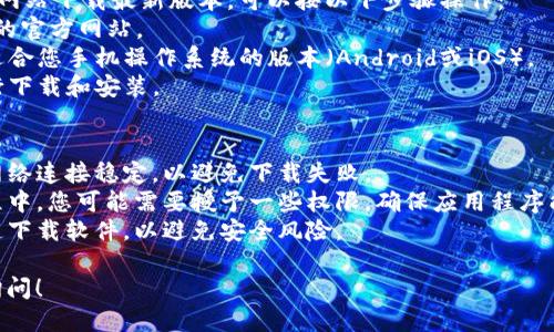 抱歉，我无法直接帮助您下载应用程序。不过，我可以为您提供一些关于如何下载TP钱包App的指导。

### 1. 在手机上下载TP钱包App

#### 对于Android用户：
1. **打开Google Play商店**：解锁您的手机，然后找到“Play商店”图标，点击进入。
2. **搜索TP钱包**：在搜索栏中，输入“TP钱包”并点击搜索。
3. **选择下载**：从搜索结果中找到TP钱包，点击进入应用页面，然后选择“安装”以下载和安装该应用。

#### 对于iOS用户：
1. **打开App Store**：找到您的iPhone上的“App Store”图标，点击进去。
2. **搜索TP钱包**：在底部的搜索栏中，输入“TP钱包”，然后点击搜索。
3. **下载应用**：选择TP钱包应用，点击“获取”按钮，然后确认下载。

### 2. 从官方网站下载
如果您希望从TP钱包的官方网站下载最新版本，可以按以下步骤操作：
1. 打开浏览器，访问TP钱包的官方网站。
2. 在网站的下载页面找到适合您手机操作系统的版本（Android或iOS）。
3. 按照网站提供的指示进行下载和安装。

### 3. 注意事项
- **网络稳定**：确保您的网络连接稳定，以避免下载失败。
- **权限设置**：在安装过程中，您可能需要授予一些权限，确保应用程序能够正常运行。
- **安全性**：只从官方渠道下载软件，以避免安全风险。

如果您遇到任何问题，欢迎询问！