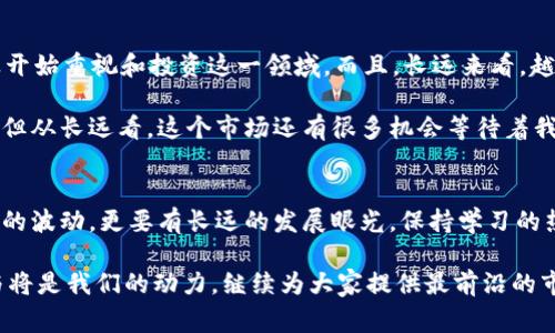 加密货币市场大揭秘：专家独家解析回落秘诀

加密货币,市场分析,投资策略/guanjianci

前言
说真的，最近加密货币市场的波动可真是令人瞩目。无论是在社交媒体上，还是在投资圈内，大家对加密货币的关注度依然很高。从比特币到以太坊，每一波涨跌都牵动着成千上万人的心。可是，这次市场回落的背后，有哪些不为人知的因素呢？今天，我就带大家一起深入分析一下这个话题，分享一些专家的独家见解和市场回落的秘诀。

加密货币市场的基本概念
在深入讨论之前，咱们先来简单回顾一下加密货币的基本概念。加密货币是基于区块链技术的一种数字货币，它的去中心化特性让传统金融体系感受到了压力。比特币、以太坊等通货被视为“数字黄金”，而且随着越来越多的大品牌和机构开始接受这些货币，市场的吸引力也与日俱增。

为何加密货币会出现回落？
这次的市场回落，可以说是多重因素共同作用的结果。首先，我想提到的是市场情绪。你们应该知道，加密货币市场非常受情绪影响，尤其是恐慌和贪婪。当一种情绪开始主导时，往往会引发大规模的买入或卖出。

其次，政策因素也是一个重要的推手。许多国家开始加强对加密货币的监管，这让不少投资者感到不安。比如，最近某些国家出台了更严格的法规，限制加密货币交易和 ICO（首次代币发行），这些政策的出台直接对市场产生了压力。

除了情绪和政策，市场的技术面也是我们不能忽视的因素。很多时候，价格会在关键的阻力位和支撑位之间震荡运行。当价格突破这些重要的技术水平时，常常会引发一轮连锁反应，也就是市场中人们所说的“止损单”，导致更多的抛售。

专家的独家看法
那么，专家们对当前市场的看法如何呢？根据一些知名投资分析师的分析，当前回落有可能是一种正常的市场调整，而不是市场崩盘的前兆。比如，某位著名分析师提到，“市场需要时间来消化之前的涨幅，当前的回落可能只是一个短期的波动。”

此外，有些专家建议，投资者在面对此类回落时，应该保持冷静，不要盲目跟风。有时候，恐慌卖出只会导致更大的损失。因此，策略性的持股和定投，将是降低风险的一个有效方法。说真的，投资是一场耐心的博弈，过于焦虑可能会导致决策失误。

从历史看加密货币的回落
如果我们翻看加密货币的发展历程，便会发现，市场回落并非第一次。2017年比特币经历了疯狂上涨后，随即迎来了夸张的回落，很多人因此退出了市场，但也有一些人把握住了机会，进行了低位买入，接着又获得了丰厚的收益。

所以，掌握回落的原因和应对策略，将是投资者在这个市场中立足的关键。总结历史回落的教训，可以帮助我们更好地把握未来的投资机会。

应对市场回落的策略
面对加密货币市场的回落，投资者该如何制定应对策略呢？这里有几个小建议，希望能对大家有所帮助：
ol
listrong保持冷静，不要盲目跟风。/strong市场的波动往往伴随着情绪的起伏，保持理性很重要。问问自己，真正的投资目标是什么？短期波动不应影响到长远的投资计划。/li
listrong制定合理的止盈和止损策略。/strong止损是保护你的投资的一种方式，合理的止损位可以帮助你在行情不佳时降低风险。/li
listrong关注基本面变化。/strong市场受多种因素影响，尤其是一些基本面的变化，比如技术突破、政策新闻等，谨慎地评估市场环境。/li
listrong考虑定投策略。/strong如果你看好某种加密货币的长远发展，可以选择定期定额投资，分散风险的同时，降低进场成本。/li
listrong扩大知识面，持续学习。/strong投资并不是一蹴而就的，了解更多关于加密货币和区块链的知识，有助于提升你的投资策略水平。/li
/ol

未来展望
那么，未来的加密货币市场又会如何发展呢？实际上，加密货币市场的前景依然广阔。区块链技术的应用范围正在不断扩大，越来越多的传统企业开始重视和投资这一领域。而且，长远来看，越来越多的人会意识到加密货币的价值，市场的需求将持续上涨。

此外，也有不少年轻的项目正在涌现，它们利用了新技术乃至整合了当下最热门的趋势，让投资者看到了新的希望。虽然短期内可能会遇到波动，但从长远看，这个市场还有很多机会等待着我们去挖掘。

结论
总的来说，加密货币的回落虽然让不少人感到担忧，但从长远的角度来看，这种波动是市场自然规律的一部分。作为投资者，我们不仅要关注短期的波动，更要有长远的发展眼光。保持学习的热情和冷静的心态，才能在变幻莫测的市场中找到属于自己的那条路。

希望本篇文章能对大家更好地理解加密货币市场的回落有所帮助。记得定期回来看我们的后续分析，也欢迎分享你们的观点和看法。你们的参与将是我们的动力，继续为大家提供最前沿的市场信息！