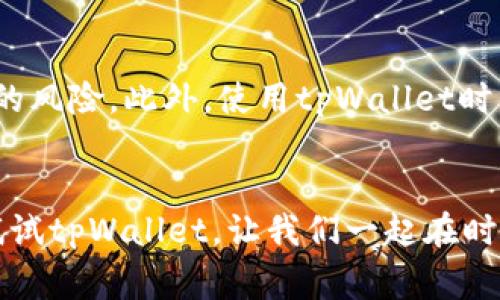   专家揭秘：如何用独家秘诀提升服装创意——tpWallet的应用 / 

 guanjianci 服装创意, tpWallet, 设计秘诀 /guanjianci 

引言：服装创意的新趋势
说真的，现今的服装市场竞争异常激烈，想要在这个行业脱颖而出，创意绝对是你的最佳武器。而在这股潮流中，tpWallet作为一种创新的工具，正悄然改变着我们的设计方式。你可能会问：tpWallet是什么？它有什么独特之处？别着急，让我们一起来揭开这个时尚工具的奥秘。

tpWallet是什么？
tpWallet可以说是服装设计师们的“秘密武器”。它不仅仅是一个数字钱包，更是一个能帮助你进行创意管理的平台。想象一下，所有的设计灵感、色彩搭配、材料信息都能在这里汇聚，这让创作变得轻而易举。它如同一个设计师的私密档案，存放着你的一切创作想法，随时随地都能拿出来展示。

为什么选择tpWallet？
选择tpWallet的理由可多着呢！首先，它简化了创作流程。通过它，我们可以轻松存储和管理设计灵感，避免了传统笔记本的繁琐。此外，tpWallet还支持多种格式的上传，比如图片、视频、文档等等，让你的创意表达更加丰富多样，真的是很便利。

如何使用tpWallet提升服装创意
好了，接下来就和大家分享几个使用tpWallet的小秘诀，帮助你更好地提升服装创意。

h41. 创建灵感集/h4
当你在日常生活中遇到有趣的搭配、色彩或素材，不妨立即用tpWallet记录下来。比如说，去咖啡馆看到一个特别的围巾，或是在街上看见潮人穿着的亮色外套，统统都可以通过拍照或者录视频的方式，一键保存至tpWallet。这样，你的灵感库就会不断丰富，当你需要设计时，随时能够找到灵感来源。

h42. 颜色搭配实验/h4
你的一张设计草图需要搭配什么样的颜色？tpWallet内置了颜色匹配工具，可以帮助你进行颜色的搭配实验。比如说，想要让你的服装既活泼又不失优雅，随时可以调色，查看不同颜色组合的视觉效果。而且，这个工具本身也非常友好，操作简单，就算你对颜色理论不太熟悉，也能轻松上手。

h43. 便于协作和分享/h4
对于设计团队来说，合作至关重要。tpWallet支持多用户协作，你和团队成员可以实时共享设计灵感和素材，随时进行反馈和修改。想象一下，如果有团队成员提出了一个很棒的创意，而你也能够看到并给予及时的评论，这样不仅能激发大家的设计灵感，还能促进团队的凝聚力，简直太棒了！

成功案例：tpWallet在时尚界的应用
许多知名设计师和品牌已经开始使用tpWallet来丰富他们的创作过程。这些成功案例多少能给我们一些启发。比如，有一家新兴品牌，通过tpWallet收集了来自全球各地的灵感素材，并结合本地元素，在短时间内迅速推出了多款受欢迎的服装系列。这种策略不仅提升了品牌影响力，还获得了大量消费者的认可。

未来展望：tpWallet的可能性
我们都知道，科技的发展带来了无限的可能性。tpWallet也在不断迭代升级，未来可能会加入更多智能化的功能，比如使用AI分析用户喜好，从而提供个性化的设计建议。这些都在等待着我们去探索和利用，可以说，tpWallet会引领未来的服装创意趋势。

小结
总的来说，tpWallet给了我们一个全新的思维方式和创作工具，让服装设计不再局限于传统的模式，真正实现了灵感的自由流动。在这个瞬息万变的时代，创新才是生存的法则，tpWallet的出现，正是对这个法则的印证。如果你还没有开始使用，不妨尝试一下，或许它会成为你创作路上不可或缺的好伙伴！

希望通过这篇文章，你能对tpWallet有更深入的了解，并能将这些秘诀应用到自己的设计创作中，创造出独具一格的服装作品。让我们一起为时尚界的创意涌流而努力吧！

常见问题解答（FAQ）
当然，在使用tpWallet的过程中，很多设计师会遇到各种问题，下面我就来解答一些常见的问题。

h4Q1: tpWallet的使用费用是怎样的？/h4
A: tpWallet目前推出了多个版本，有免费的基础版和付费的高级版。如果你是刚入门的设计师，基础版已经可以满足大部分需求，而付费版则提供更全面的功能，适合需要深度合作的团队使用。

h4Q2: tpWallet可以与其他设计软件兼容吗？/h4
A: absolutely！tpWallet支持与多个主流设计软件的对接，帮助用户在不同平台之间进行数据导入导出。这样一来，协作工作会更加高效，也让你的工作流程更加顺畅。

h4Q3: 如何保护我的设计资料的版权？/h4
A: 在tpWallet中，所有上传的资料都可以进行权限设置，你可以选择谁能够查看和编辑。这使得你的设计资料得到良好的保护，避免了盗用的风险。此外，使用tpWallet时，建议定期备份你的设计资料，以防丢失。

结束语
今天的分享就到这里啦，tpWallet无疑是一个值得推广的好工具。如果你还在为创意灵感苦恼，或是不知道如何组织自己的设计资料，不妨试试tpWallet。让我们一起在时尚的海洋里扬帆起航，创造出更多美好的服装设计吧！