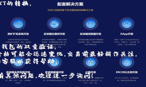 要将tpWallet中的USDT转换为TXT（假设是指加密货币Tether的另一种类型或格式），首先，你需要确保自己的钱包支持这两种货币的转换或交易。以下是一种可能的操作步骤：

### 步骤一：确保你的钱包支持
首先，检查tpWallet是否支持你希望转换的币种。如果你的目标是将USDT转换为TXT（这里假设TXT是一种代币），确保在你的tpWallet上能够找到TXT的相关信息。

### 步骤二：找到转换或交易的选项
1. **打开tpWallet**：登录你的tpWallet账户。
2. **访问交易/转账功能**：在导航菜单中寻找“交换”、“交易”或“转账”的选项，这通常会在主界面或账户余额的旁边。

### 步骤三：选择交易对
在交易选项中：
1. **选择交易对**：选择USDT作为你要交易的资产，以及TXT作为你希望得到的资产。
2. **输入转换金额**：输入你希望兑换的USDT数量。

### 步骤四：确认交易信息
在确认页面，你需要：
1. **查看汇率**：一定要注意当前的兑换汇率，了解将得到多少TXT。
2. **注意交易费用**：所有的交易都是有手续费的，确保你了解需要支付的费用。

### 步骤五：进行转换
确认信息无误后，选择“确认”或“完成交易”，即可完成从USDT到TXT的转换。

### 步骤六：查看余额
交易完成后，返回你的钱包，刷新余额以确认TXT已经成功到账。

### 其他注意事项
- **安全性**：务必确保你在安全的网络环境中进行交易，并开启钱包的双重验证。
- **市场波动**：加密货币市场非常不稳定，USDT和其它币种的价格可能会迅速变化。交易前最好稍作关注。
- **客服联系**：若在转换过程中遇到问题，建议联系tpWallet的客服以获得帮助。

希望这些信息能帮助你顺利进行USDT和TXT之间的转换。如果你有其他问题，欢迎进一步询问！