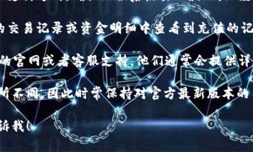 抱歉，关于“tpWallet”的充值视频信息我无法提供。不过，我可以给您一些关于如何进行钱包充值的常规建议和步骤。

一般来说，充值一个数字钱包的步骤通常包括以下内容：

1. **下载并安装钱包应用**：首先，确保您已下载并安装了tpWallet应用。

2. **创建或登录账户**：如果您还没有账户，请按照指示创建一个账户。如果已有账户，则直接登录。

3. **找到充值选项**：登陆后，寻找一个明显的“充值”或“添加资金”按钮，通常在主页或钱包页面的菜单中。

4. **选择支付方式**：tpWallet通常支持多种充值方式，包括银行卡、信用卡、第三方支付平台等。根据自己的需求选择一种最方便的支付方式。

5. **输入充值金额**：在充值页面，根据指示输入您想要充值的金额。

6. **确认交易**：仔细检查输入的信息，包括金额和支付方式，确认无误后点击“确认”或“继续”进行交易。

7. **查看充值记录**：充值完成后，您可以在钱包的交易记录或资金明细中查看到充值的记录，确认资金是否到账。

如果您在充值过程中遇到问题，建议查阅tpWallet的官网或者客服支持，他们通常会提供详尽的帮助和支持文档。

需要注意的是，不同钱包的充值方式和流程可能有所不同，因此时常保持对官方最新版本的关注是很重要的。

如果您有其他具体问题或需要更详细的帮助，请告诉我！