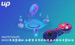 xiaoti/xiaoti  2023年独家揭秘：加密货币何时会迎来