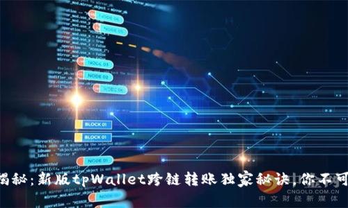 专家揭秘：新版tpWallet跨链转账独家秘诀，你不可不知！