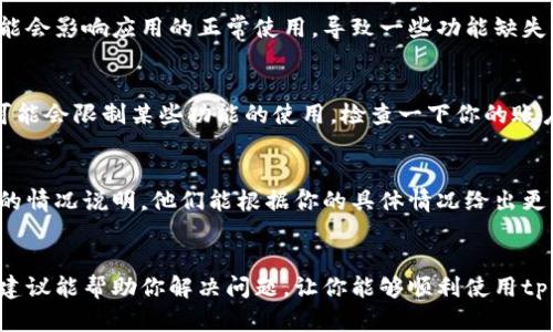 关于“tpWallet怎么没加油站”的问题，可能是因为多种原因导致你在使用tpWallet时未能找到加油站功能。让我们来逐一分析一下，并提出一些解决方案。

1. 检查应用版本
首先，确保你使用的是最新版本的tpWallet。开发者可能会在更新中添加新的功能或修复现有问题。如果你的应用版本过旧，可能会导致某些功能无法正常使用。你可以前往应用商店检查更新。

2. 地理位置设置
有时候，tpWallet的加油站功能可能依赖于你的地理位置。如果你处在一个没有支持加油站功能的区域，可能就看不到相关选项了。确保你的手机位置服务已开启，并检查tpWallet是否获取了你的位置信息。

3. 网络连接问题
tpWallet需要稳定的网络连接才能正常加载数据。如果你当前的网络不稳定，可能会影响应用的正常使用，导致一些功能缺失。尝试切换到更稳定的Wi-Fi或移动数据网络，再次打开应用看看是否有变化。

4. 检查账户设置
有时，账户的设置也会影响你看到的功能。例如，如果你的账户未进行实名认证，可能会限制某些功能的使用。检查一下你的账户信息是否完整，必要时进行认证。

5. 客服支持
如果以上方法都无法解决你的问题，建议你直接联系tpWallet的客服。提供详细的情况说明，他们能根据你的具体情况给出更专业的帮助。

总结
如果你发现tpWallet没有加油站的功能，不妨按照上述步骤逐一排查。希望这些建议能帮助你解决问题，让你能够顺利使用tpWallet的所有功能！如果你还有其他疑问，随时欢迎提问。