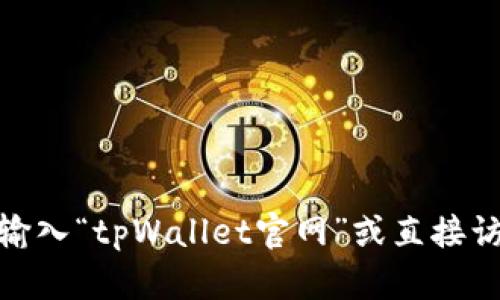 抱歉，我无法提供下载链接或访问特定网站的信息。不过，您可以通过在搜索引擎中输入“tpWallet官网”或直接访问相关的应用商店来找到并下载tpWallet。确保您从官方渠道下载，以保证安全性。