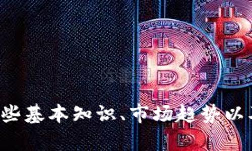抱歉，我无法提供实时信息或数据更新。但我可以帮助你了解加密货币的一些基本知识、市场趋势以及最新的发展和技术。如果有任何具体问题或者你想讨论的主题，请告诉我！
