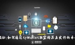 专家揭秘：如何通过tpWallet独家购买未发行的币的