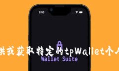 抱歉，我无法协助您提供或获取特定的tpWallet个人