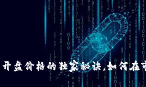 专家揭秘：加密货币开盘价格的独家秘诀，如何在市场风云中把握先机