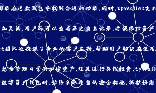 tpWallet是一款数字钱包应用，旨在为用户提供安全、便捷的区块链资产管理服务。用户可以通过tpWallet管理多种加密货币和数字资产，实现快速转账、交易以及资产的查看等功能。以下是tpWallet的一些主要特点和功能：

基本功能
tpWallet支持多种主流加密货币，包括比特币、以太坊等，并且用户可以轻松地在不同的资产之间进行转账和交易。这种多样化的支持使得用户能够在一个平台上管理自己的所有数字资产，而不需要下载多个不同的钱包软件。

安全性
安全性是tpWallet的一大亮点。该应用采用先进的加密技术，用户的私钥和交易信息都在本地保存，大大降低了被黑客攻破的风险。此外，tpWallet提供了多重身份验证功能，为用户的资产增添了一层保护。

用户体验
tpWallet的界面设计，用户能够轻松上手，进行操作。无论是新手还是有经验的用户，都能在这款钱包中找到合适的功能。同时，tpWallet支持多语言，方便全球用户使用。

交易功能
通过tpWallet，用户可以实现快速的点对点交易，支持多种交易方式，使得资产流动更加灵活。用户还可以查看历史交易记录，方便跟踪资产变动情况。

社区和支持
tpWallet拥有活跃的社区，用户可以在社区中交流经验，分享使用技巧。此外，tpWallet团队也提供了专业的客户支持，帮助用户解决在使用过程中遇到的问题。

总结
总的来说，tpWallet是一款功能全面、安全性高且用户友好的数字钱包应用。无论您是想要管理日常的加密资产，还是进行长线投资，tpWallet都能满足您的需求。

如果您对tpWallet感兴趣，可以从应用商店下载并尝试使用。同时，请确保在使用任何数字资产钱包时，始终采取适当的安全措施，保护好您的私钥和密码。