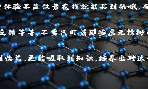 关于t p钱包空投活动的详细介绍

什么是t p钱包空投活动？
最近，t p钱包的空投活动引起了广泛的关注。说到底，空投活动是一种为了推广某个新的项目或者增加现有用户参与度的营销策略。在这种活动中，项目方会免费向用户分发一定数量的代币或资产。对于用户来说，这当然是一个“天上掉馅饼”的好机会了，尤其是那些关注区块链、加密货币市场的小伙伴们。

t p钱包空投的秘诀
那么，作为用户，如何更好地参与到这次空投活动中去呢？这里有几个小秘诀分享给大家：首先，关注t p钱包的官网或其社交媒体渠道，确保你不会错过任何活动的相关信息。接下来，完成一些必要的任务，比如注册、邀请朋友等，这些都是获取空投的条件。另外，保持活跃，积极参与钱包内的各种活动，这样你将有更高的机会能够获得免费代币。

为什么参与t p钱包空投活动？
参与空投活动，除了可以获得免费代币的诱惑，其实还有许多隐形的好处。你既可以更好地了解项目背景，也能接触到一些优秀的区块链技术与理念。这种体验不是仅靠花钱就能买到的哦。而且，成功参与进来的话，通过社交圈的传播，不仅有可能收获更多朋友，甚至还能利用自己的经验帮助到其他新手，形成良好的社区氛围。

怎样确保你参与的活动是可靠的？
当然，在这个行业中，自然也会有一些“钓鱼”项目。所以，谨慎是很重要的。在参与之前，确保对项目进行一些调查。可以看看项目的白皮书、团队背景、社区反馈等等，不要只盯着那些虚无缥缈的收益。另外，多借鉴一些前辈们的经验，了解那些反馈比较积极的项目，避免踩雷。

总结
总之，t p钱包的空投活动不仅充满了机会，也让我们更深入地体验到了区块链的魅力。通过小编的这些整理，希望你们在参与活动的过程中不仅能获取到收益，更能吸取到知识，培养出对这个新兴事物的敏感度。别忘了，也分享给朋友们，让更多的人一起加入这场空投盛宴吧！

 t p钱包, 空投活动, 区块链 /guanjianci