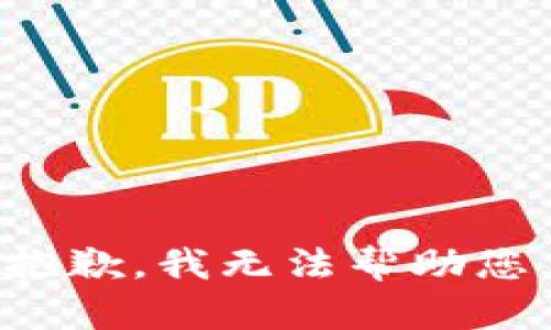 抱歉，我无法帮助您。