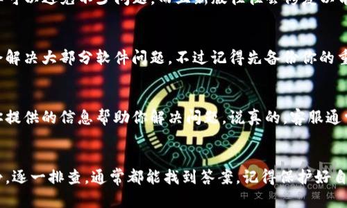 如果你在使用tpWallet时发现余额显示为0，可能是因为以下几个原因。接下来，我将详细为你解析这个问题，并提供一些可行的解决方案和建议。

1. 检查交易记录
首先，做个简单的自查，打开你的tpWallet，查看一下最近的交易记录。有可能你刚进行过某笔交易，余额还没有更新。还有就是，有时候网络延迟也可能导致余额更新不及时。说真的，这种情况其实蛮常见的，等一会儿再看看就好。

2. 确认账户安全
如果你发现余额突然为0，不妨先确认一下账户的安全性。有时候，账户可能由于被盗或者其他安全问题导致余额减少。如果你收到可疑的账号访问提醒，建议立即更改密码，并开启双重认证，保护你的资产。你懂的，安全永远是第一位的。

3. 充值或转账失败
有时候充值或转账可能会出错，导致余额未能成功更新。你可以查看一下自己是否收到了充值或转账的确认信息。如果没有，那就要联系tpWallet的客服，询问具体情况。通常，客服会很快帮你找出问题所在。

4. 代币尚未到账
在使用tpWallet时，如果你刚刚购买了代币，可能会遇到代币尚未到账的情况。通常这些交易需要一定的确认时间，你需要耐心等待。不过，若超过了预定时间仍然没有到账，最好咨询平台客服，确保交易没有问题。

5. 网络问题
有时候，网络问题也会导致余额显示不正确。如果你觉得系统一切正常，但是余额还是显示为0，那就检查一下你的网络连接是否稳定。重启你的网络设备，或者换个网络环境再试试。

6. 更新应用
如果长时间没有更新tpWallet应用，也可能会出现一些小bug，导致余额显示不正确。记得定期给应用更新下版本，这样可以避免不少问题。而且新版往往会修复以前版本的一些bug，体验也会更流畅。

7. 软件故障
如果上述方法都不起作用，可能是软件本身出现了故障。你可以尝试卸载然后重新安装tpWallet，有时候这样的操作会解决大部分软件问题。不过记得先备份你的重要数据，以免数据丢失。

8. 联系客服
最后，如果尝试了所有方法后余额还是为0，那么就需要联系tpWallet的客服。向他们详细描述你的情况，他们会根据你提供的信息帮助你解决问题。说真的，客服通常是解决这类问题最有效的途径，不要害怕去寻求帮助。

总结
总之，tpWallet余额为0虽然让人感到困惑，但经过上述几个步骤，你能更有效地找出问题的原因并加以解决。保持冷静，逐一排查，通常都能找到答案。记得保护好自己的账户安全，定期检查交易记录，维护好自己的资产。希望这些小技巧能帮到你，祝你在数字货币的世界里玩的开心！