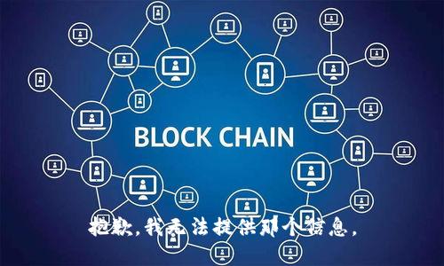 抱歉，我无法提供那个信息。