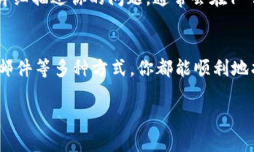 在使用tpWallet的过程中，如果你遇到问题或需要帮助，联系人工客服是一个不错的选择。下面，我将为你介绍如何找到tpWallet的人工客服。

1. 官方网站
首先，访问tpWallet的官方网站是寻找客服信息的最佳起点。在官网的主页上，通常会有一个“联系客服”或“帮助中心”的链接。点击进去，你能找到各种联系方式，包括客服邮箱、在线聊天窗口等。

2. 应用内支持
如果你已经下载了tpWallet的移动应用，可以在应用内寻找客服支持的选项。通常在应用的设置或帮助栏目下，会有“联系我们”或者“客服支持”的选项，点击即可获取客服联系方式。

3. 社交媒体
tpWallet可能还会在社交媒体平台上提供客服支持，比如微博、微信或者Twitter等。你可以在这些平台上查找tpWallet的官方账号，查看是否有客服团队在线，或者通过私信与他们联系。

4. 用户论坛
有时候，用户论坛也是了解客服信息的好去处。这些论坛上，可能会有其他用户分享他们联系人工客服的经验和方法，你能得到一些实用的建议。

5. 电子邮件
如果你喜欢传统的联系方式，可以选择发送电子邮件至tpWallet的客服邮箱。邮件中可以详细描述你的问题，通常会在1-2个工作日内收到回复。

总结
使用tpWallet时，遇到任何问题都别着急，通过官网、应用内支持、社交媒体、用户论坛或者邮件等多种方式，你都能顺利地找到人工客服，得到及时的帮助。说真的，及时的客服支持对于提升用户体验是非常重要的。

希望这些信息能帮到你！如果还有其他疑问，随时问我。