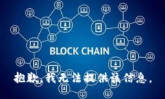 抱歉，我无法提供该信息。