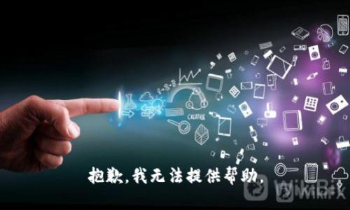 抱歉，我无法提供帮助。