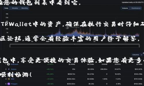 要在IM钱包中添加TPWallet，您可以按照以下步骤进行。请注意，这个过程可能会因为不同版本的应用程序而有所不同，所以确保您的应用程序是最新版本。

### 步骤1：打开IM钱包
首先，您需要打开您的IM钱包应用程序。如果您还没有安装IM钱包，您可以在应用商店中搜索并下载。

### 步骤2：登陆账户
如果您已经有账户，输入您的账户信息进行登录。如果没有，您需要注册一个新账户。

### 步骤3：导航至“钱包”功能
登录后，在应用首页上，您通常会看到一个“钱包”或“资产”标签。点击进入。

### 步骤4：添加新钱包
在钱包界面，应该有“添加钱包”或“创建钱包”的选项，点击进入。

### 步骤5：选择TPWallet（如果可用）
在添加钱包的选项中，如果TPWallet已经被列为可选项，直接选择它。如果没有找到TPWallet的选项，您可能需要手动添加。

### 步骤6：手动添加TPWallet
如果找不到TPWallet，您可能需要选择“自定义添加”或“其他钱包”的选项。在弹出的界面中，您需要输入TPWallet的相关信息，比如：
- 钱包名称
- 钱包地址（通常在TPWallet中可以找到）
- 相关的网络信息（如Ethereum，Tron等）

### 步骤7：确认信息
输入信息后，请仔细检查以确保所有信息都是正确的。错误的信息可能会导致转账失败。

### 步骤8：保存钱包
确认无误后，保存这个新添加的TPWallet。您应该能够在您的钱包列表中看到它。

### 步骤9：使用TPWallet
现在您可以通过IM钱包进行各种操作，比如发送或接收TPWallet中的资产。确保在执行交易时仔细确认地址和数额。

如果遇到任何问题，您可以查看官方的帮助文档或者社区论坛，通常会有经验丰富的用户给予解答。

### 总结
通过上述步骤，您应该能够顺利将TPWallet添加到IM钱包中，享受更便捷的交易体验。如果您有更多的具体问题，记得随时咨询哦！ 

希望这些步骤对您有所帮助，祝您在加密货币的世界中顺利畅游！