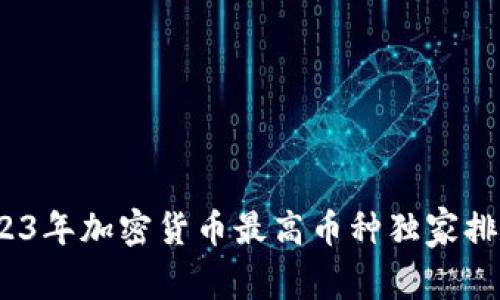 专家揭秘：2023年加密货币最高币种独家排行及投资秘诀