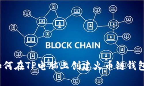 专家揭秘：如何在TP电脑上创建火币链钱包的独家秘诀