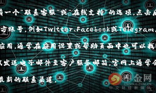 如果你在寻找tpWallet的在线客服，通常可以通过以下几个方式找到：

1. **官方网站**：访问tpWallet的官方网站，通常会有一个“联系客服”或“在线支持”的选项，点击后可以获取客服的联系方式或直接进入在线聊天窗口。

2. **社交媒体**：许多公司在社交媒体平台上都有官方账号，例如Twitter、Facebook或Telegram。可以通过这些平台与tpWallet的客服进行联系。

3. **App内支持**：如果你使用的是tpWallet的手机应用，通常在应用设置或帮助页面中也可以找到在线客服的入口。

4. **邮件联系**：如果在线客服不可用，你也可以尝试发送电子邮件至客户服务邮箱。官网上通常会提供相关信息。

建议你在官方网站上确认客服信息，以确保获取的是最新的联系渠道。